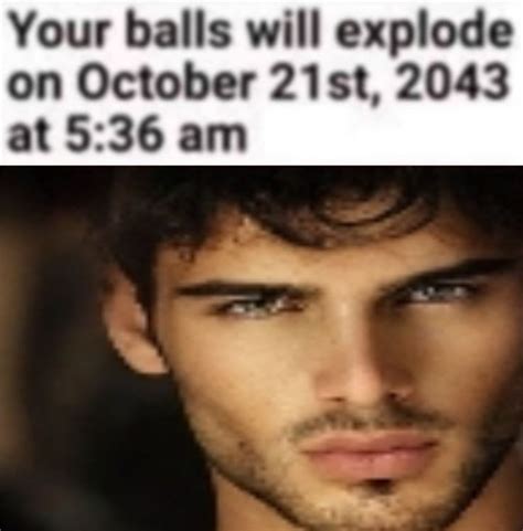 Your Balls Will Explode On October 21st 2043 At 536 Am Really Funny Silly Images Funny Me