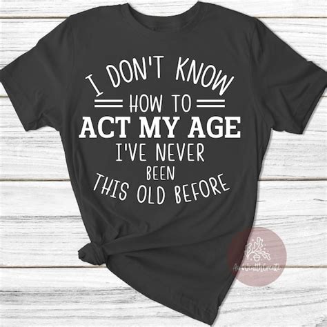 I Dont Know How To Act My Age Never Been This Old Before Svg Etsy