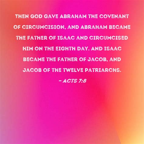 Acts 7:8 Then God gave Abraham the covenant of circumcision, and Abraham became the father of ...