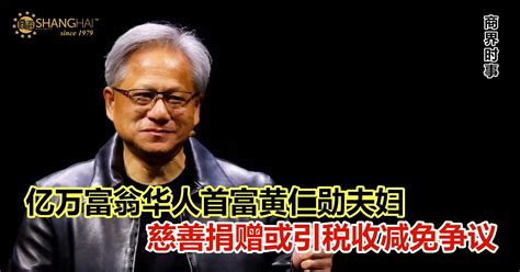 亿万富翁华人首富黄仁勋夫妇 慈善捐赠或引税收减免争议 商海数码商业媒体 Shanghai Business Media