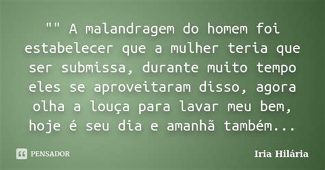 A Malandragem Do Homem Foi Iria Hilária Pensador