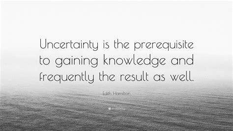 Edith Hamilton Quote Uncertainty Is The Prerequisite To Gaining