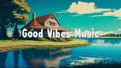 Good Vibes Music 🍀 Playlist Songs That Make You Feel Better Chill