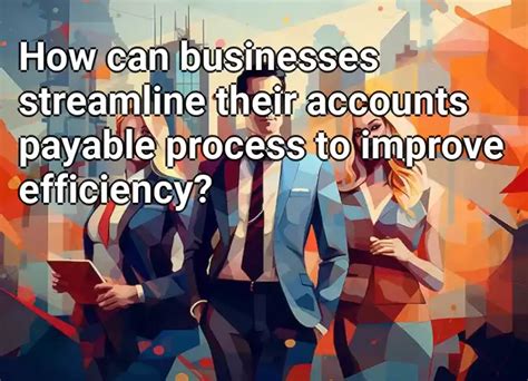 How Can Businesses Streamline Their Accounts Payable Process To Improve