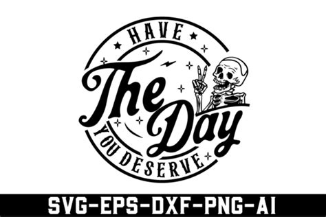 Have The Day You Deserve SVG Graphic By The Printable Creative Fabrica