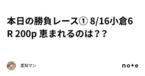 本日の勝負レース① 816小倉6r 200p 恵まれるのは？？｜愛知マン