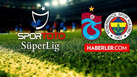 Ts Fb Derbi Ne Zaman Trabzonspor Fenerbah E Lig Ma Ne Zaman