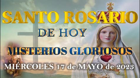 El Santo Rosario De Hoy MiÉrcoles 17 De Mayo 2023 Misterios Gloriosos