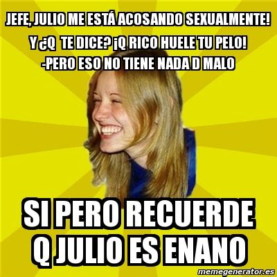 Meme Trologirl Jefe Julio me estÃ acosando sexualmente Y Âq te