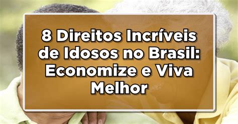 Direitos Incr Veis Para Idosos No Brasil Economize E Viva Melhor