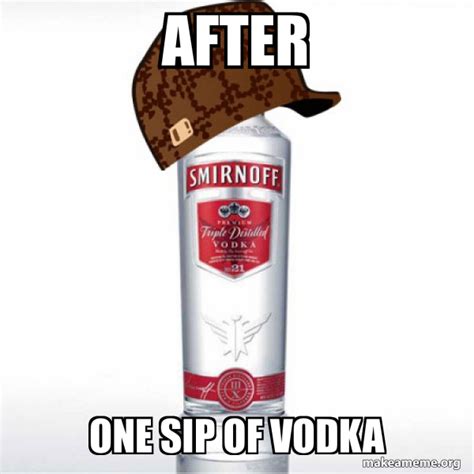 After One Sip Of Vodka Scumbag Alcohol Meme Generator