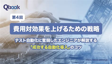 「成功するテスト自動化導入」のコツ④ ～費用対効果を上げるための戦略～【「成功するテスト自動化導入」のコツ 第4回】 Qbook