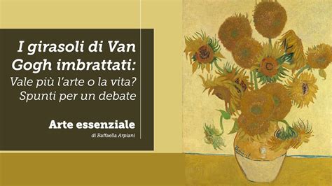 I Girasoli Di Van Gogh Imbrattati Vale Di Pi L Arte O La Vita