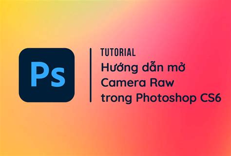 Cách Mở Camera Raw Trong Photoshop Cs6 Cực Dễ