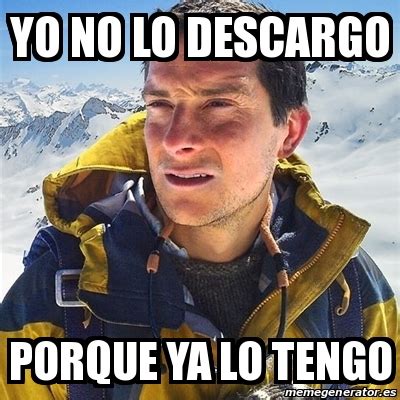 Meme Bear Grylls Yo No Lo Descargo Porque Ya Lo Tengo 30980904