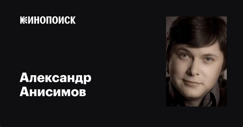 Александр Анисимов: фильмы, биография, семья, фильмография — Кинопоиск