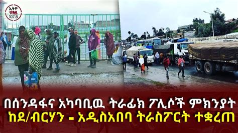 በሰንዳፋና አካባቢዉ ትራፊክ ፖሊሶች ምክንያት ከደ ብርሃን አዲስአበባ ትራስፖርት ተቋረጠ Ethio Fm