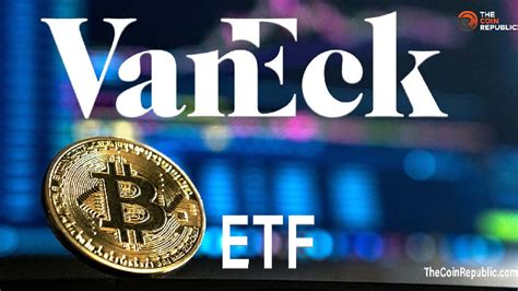 Whats In The Vaneck Filing Of Spot Bitcoin Etfs New Application