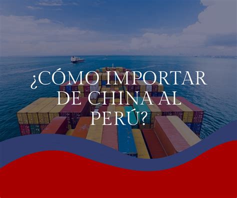 Cómo importar de China a Perú Comercio y Aduanas