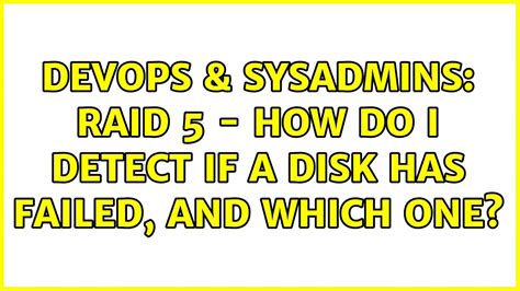 DevOps SysAdmins RAID 5 How Do I Detect If A Disk Has Failed And