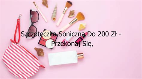 Szczoteczka Soniczna Do 200 Zł Przekonaj Się Co Cię Czeka