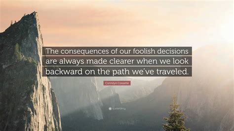 Connilyn Cossette Quote The Consequences Of Our Foolish Decisions Are