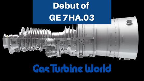 Review Of First GE 7HA 03 Gas Turbines Gas Turbine World