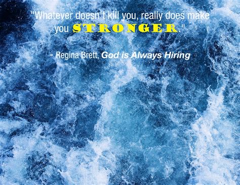 Whatever Doesnt Kill You Really Does Make You Stronger — Regina Brett