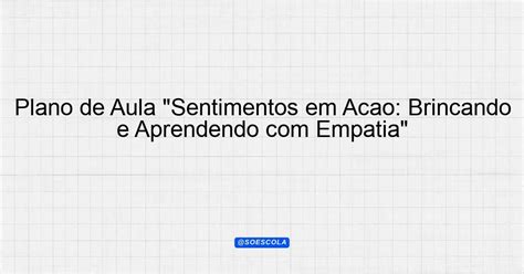 Plano de Aula Sentimentos em Ação Brincando e Aprendendo Empatia