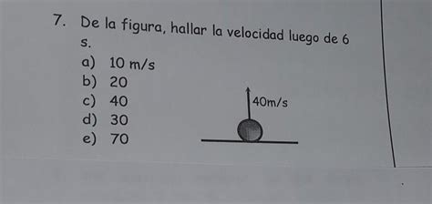 7 De La Figura Hallar La Velocidad Luego De 6 S A 10 M S B 20 40m