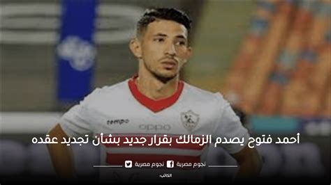 أحمد فتوح يصدم الزمالك بقرار جديد بشأن تجديد عقده