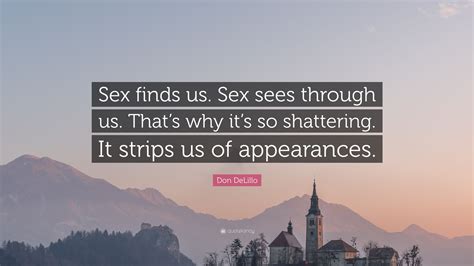 Don Delillo Quote “sex Finds Us Sex Sees Through Us Thats Why Its