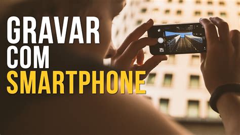 Como Gravar Vídeos Celular do Jeito Certo Smartphones YouTube