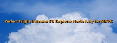 Perfect Flight Releases Fs Explorer North Italy For Msfs Fsarena