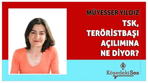 MÜYESSER YILDIZ TSK TERÖRİSTBAŞI AÇILIMINA NE DİYOR Köşe Yazısı