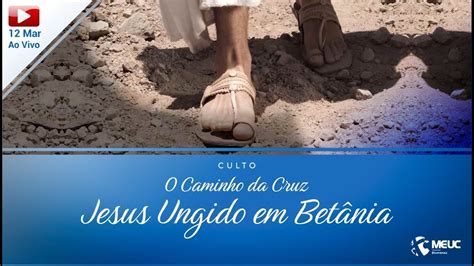 O Caminho da Cruz Jesus Ungido em Betânia Culto ao Vivo 12 03