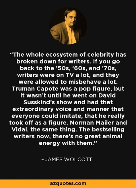 James Wolcott Quote The Whole Ecosystem Of Celebrity Has Broken Down