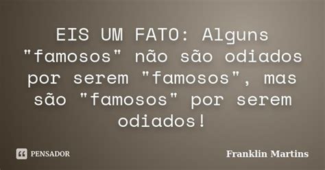 Eis Um Fato Alguns Famosos Franklin Martins Pensador