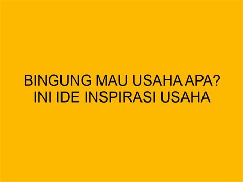 Bingung Mau Usaha Apa Ini Ide Inspirasi Usaha Yang Cuan