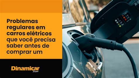 Problemas Regulares Em Carros Elétricos Que Você Precisa Saber Antes De Comprar Um Dinamicar Pneus