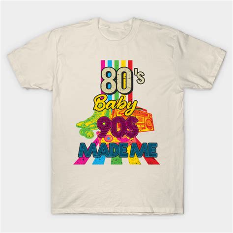 80s Baby 90s Made Me 80s Baby 90s Made Me T Shirt Sold By Craig