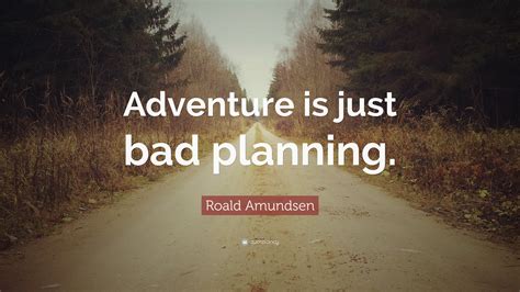 Roald Amundsen Quote: “Adventure is just bad planning.”