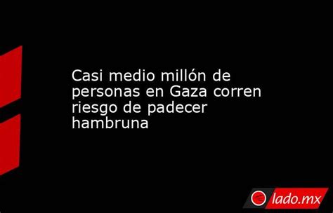 Casi Medio Millón De Personas En Gaza Corren Riesgo De Padecer Hambruna