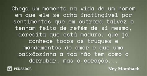 Chega Um Momento Na Vida De Um Homem Em Ney Mombach Pensador