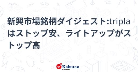 新興市場銘柄ダイジェストtriplaはストップ安、ライトアップがストップ高 個別株 株探ニュース