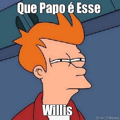 Que Papo Esse Willis Meme Criarmeme Br