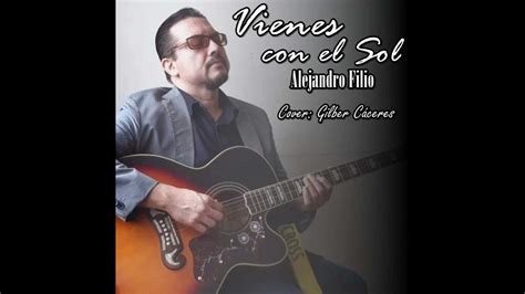 Vienes Con El Sol Alejandro Filio Cover Gilber Cáceres Youtube Music