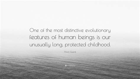 Alison Gopnik Quote One Of The Most Distinctive Evolutionary Features