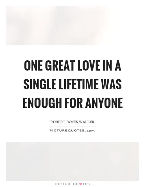 One Great Love In A Single Lifetime Was Enough For Anyone Picture Quotes