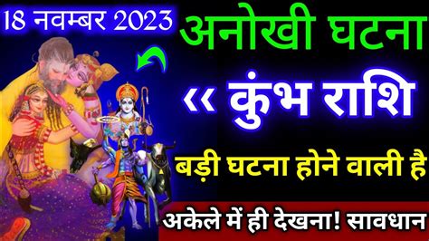 कुंभ राशि।। 18 नवम्बर 2023। अनोखी घटना होगी अकेले मे ही देखना। सावधान। देखो जल्दी Youtube